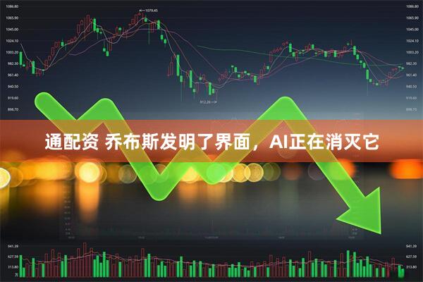 通配资 乔布斯发明了界面，AI正在消灭它