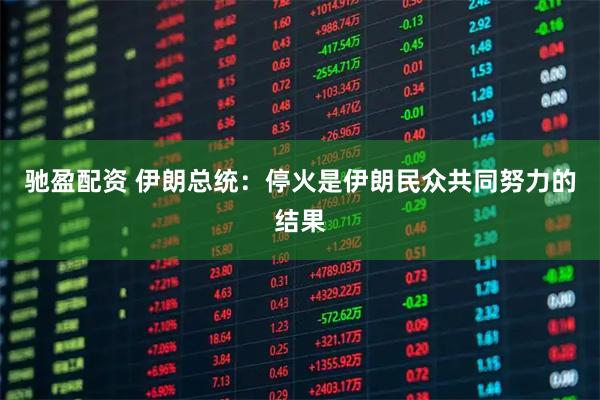 驰盈配资 伊朗总统：停火是伊朗民众共同努力的结果