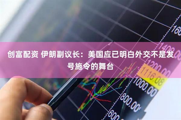 创富配资 伊朗副议长：美国应已明白外交不是发号施令的舞台