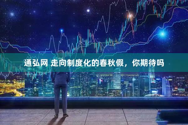 通弘网 走向制度化的春秋假，你期待吗